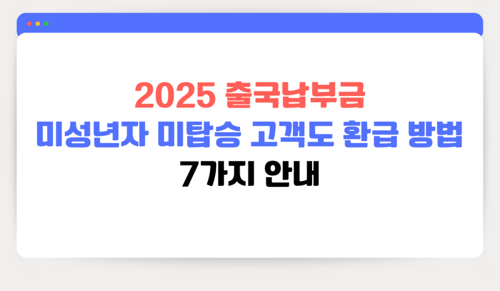 2025 출국납부금 미성년자 미탑승 고객도 환급 신청 방법 7가지 총정리합니다.